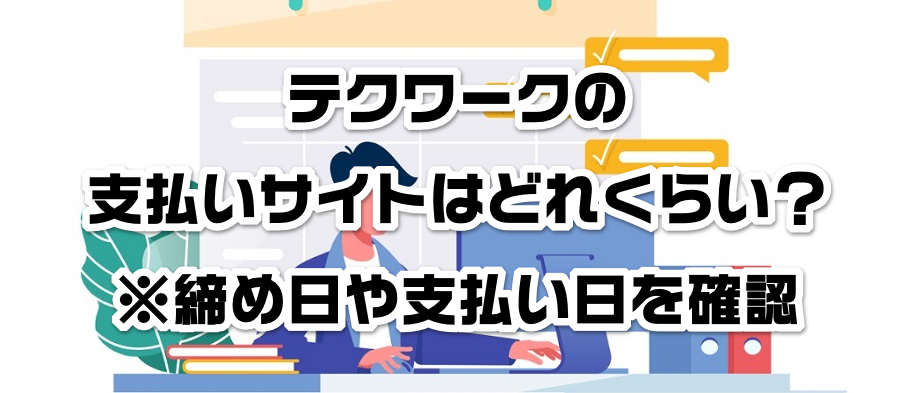 テクワークの支払いサイトはどれくらい?※締め日や支払い日を確認